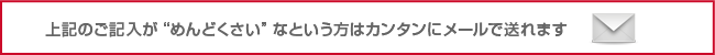 上記のご記入が“めんどくさい”なという方はカンタンにメールで送れます