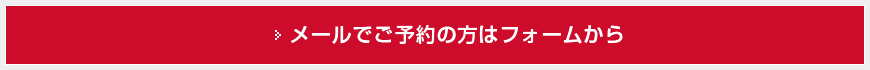 メールでご予約の方はフォームから