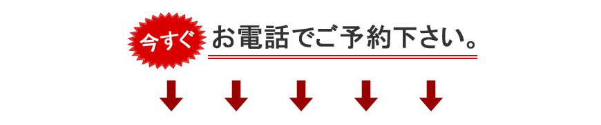 今すぐお電話でご予約下さい。